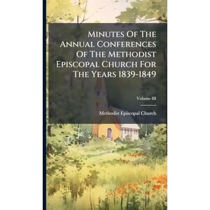 Church, Methodist Episcopal Minutes Of The Annual Conferences Of The Methodist Episcopal Church For The Years 1839-1849 Church, Methodist Episcopal Minutes Of The Annual Conferences Of The Methodist Episcopal Church For The Years 1839-1849