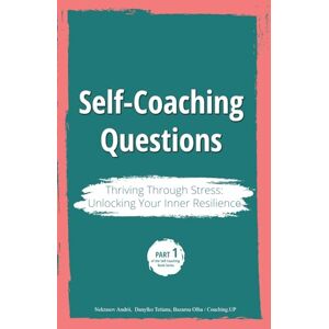 University, Coaching.UP Self-Coaching Questions. Thriving Through Stress: Unlocking Your Inner Resilience: Part 1 of the Self-Coaching Book Series University, Coaching.UP Self-Coaching Questions. Thriving Through Stress: Unlocking Your Inner Resilience: Part 1 of the Self-Coaching Book Series