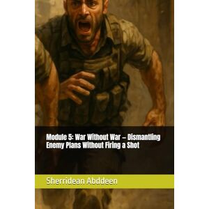 Abddeen, Sherridean Ann-Marie Module 5: War Without War — Dismantling Enemy Plans Without Firing a Shot Abddeen, Sherridean Ann-Marie Module 5: War Without War — Dismantling Enemy Plans Without Firing a Shot