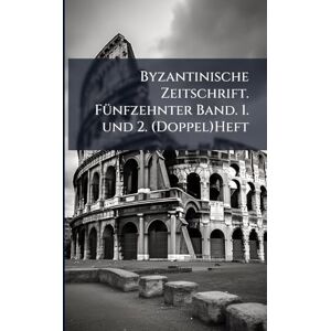 Anonymous Byzantinische Zeitschrift. FÃ1/4nfzehnter Band. 1. und 2. (Doppel)Heft Anonymous Byzantinische Zeitschrift. FÃ1/4nfzehnter Band. 1. und 2. (Doppel)Heft
