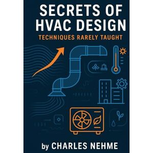 Nehme, Charles Secrets of HVAC Design: Techniques Rarely Taught: Mastering the Advanced Techniques Every HVAC Professional Needs to Know Nehme, Charles Secrets of HVAC Design: Techniques Rarely Taught: Mastering the Advanced Techniques Every HVAC Professional Needs to Know