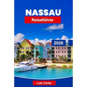Carter, Luis Nassau Reiseführer 2026: Entdecken Sie die Hauptstadt der Bahamas mit Stränden, Kreuzfahrten, Schnorcheln und Inselkultur Carter, Luis Nassau Reiseführer 2026: Entdecken Sie die Hauptstadt der Bahamas mit Stränden, Kreuzfahrten, Schnorcheln und Inselkultur