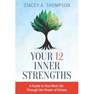 Thompson, Stacey A Your 12 Inner Strengths: A Guide to Your Best Life Through the Power of Virtues Thompson, Stacey A Your 12 Inner Strengths: A Guide to Your Best Life Through the Power of Virtues