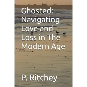 Ritchey, Paul Ghosted: Navigating Love and Loss in The Modern Age Ritchey, Paul Ghosted: Navigating Love and Loss in The Modern Age