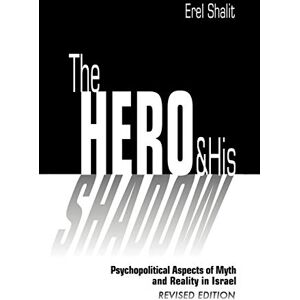 Shalit, Erel The Hero and His Shadow: Psychopolitical Aspects of Myth and Reality in Israel, Revised Edition Shalit, Erel The Hero and His Shadow: Psychopolitical Aspects of Myth and Reality in Israel, Revised Edition