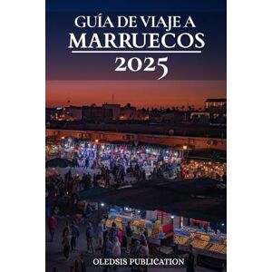 PUBLICATION, OLEDSIS GUÍA DE VIAJE A MARRUECOS 2025: "Navega por Marruecos como un experto: Cultura, gastronomía y tesoros ocultos para el viajero experto PUBLICATION, OLEDSIS GUÍA DE VIAJE A MARRUECOS 2025: "Navega por Marruecos como un experto: Cultura, gastronomía y tesoros ocultos para el viajero experto
