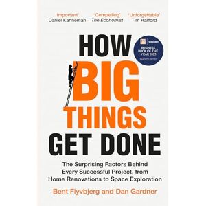 Flyvbjerg, Professor Bent How Big Things Get Done: The Surprising Factors Behind Every Successful Project, from Home Renovations to Space Exploration Flyvbjerg, Professor Bent How Big Things Get Done: The Surprising Factors Behind Every Successful Project, from Home Renovations to Space Exploration