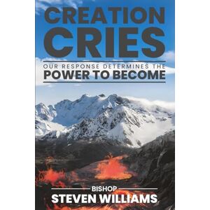 Williams, Steven Creation Cries: Our Response Determines the Power to Become Williams, Steven Creation Cries: Our Response Determines the Power to Become