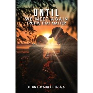 Espinoza, Titus Eliyahu Until We Meet Again: Truths That Matter Espinoza, Titus Eliyahu Until We Meet Again: Truths That Matter
