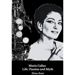 Rossi, Elena Maria Callas: Life, Passion and Myth: The definitive tribute to the Divina del Belcanto Rossi, Elena Maria Callas: Life, Passion and Myth: The definitive tribute to the Divina del Belcanto