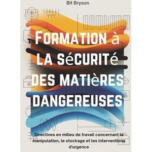 Bryson, Bit Formation à la sécurité des matières dangereuses: Directives en milieu de travail concernant la manipulation, le stockage et les interventions d'urgence Bryson, Bit Formation à la sécurité des matières dangereuses: Directives en milieu de travail concernant la manipulation, le stockage et les interventions d'urgence