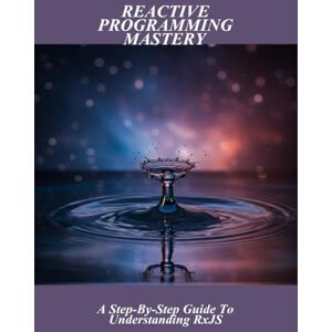 Larkin, Makenzie Reactive Programming Mastery: A Step-By-Step Guide To Understanding Rxjs Larkin, Makenzie Reactive Programming Mastery: A Step-By-Step Guide To Understanding Rxjs
