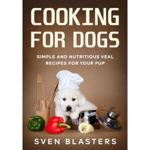 Blasters, Sven Cooking for Dogs: Simple and Nutritious Veal Recipes for Your Pup Blasters, Sven Cooking for Dogs: Simple and Nutritious Veal Recipes for Your Pup