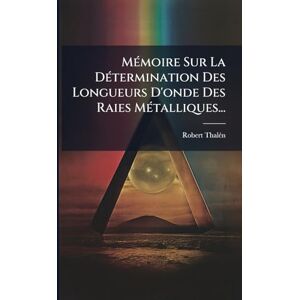 Thalã(c)N, Robert MÃ(c)moire Sur La DÃ(c)termination Des Longueurs D'onde Des Raies MÃ(c)talliques... Thalã(c)N, Robert MÃ(c)moire Sur La DÃ(c)termination Des Longueurs D'onde Des Raies MÃ(c)talliques...
