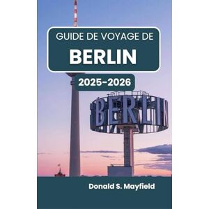 S. Mayfield, Donald Guide de voyage de Berlin 2025-2026: À la découverte de l'art, de l'architecture et de la vie dans une ville qui inspire S. Mayfield, Donald Guide de voyage de Berlin 2025-2026: À la découverte de l'art, de l'architecture et de la vie dans une ville qui inspire