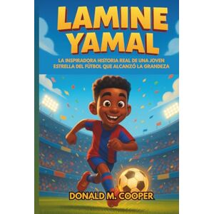 Cooper, Donald M. Biografía de Lamine Yamal: La inspiradora historia real de una joven estrella del fútbol que alcanzó la grandeza: de los sueños en el patio trasero al éxito futbolístico internacional Cooper, Donald M. Biografía de Lamine Yamal: La inspiradora historia real de una joven estrella del fútbol que alcanzó la grandeza: de los sueños en el patio trasero al éxito futbolístico internacional