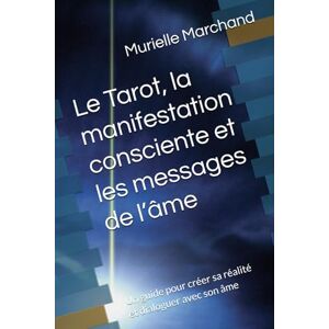 Marchand, Murielle Le Tarot, la manifestation consciente et les messages de l’âme: Un guide pour créer sa réalité et dialoguer avec son âme Marchand, Murielle Le Tarot, la manifestation consciente et les messages de l’âme: Un guide pour créer sa réalité et dialoguer avec son âme