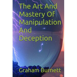 Burnett, Graham The Art And Mastery Of Manipulation And Deception Burnett, Graham The Art And Mastery Of Manipulation And Deception