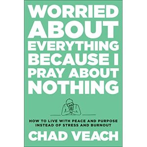Veach, Chad Worried about Everything Because I Pray about Nothing: How to Live with Peace and Purpose Instead of Stress and Burnout Veach, Chad Worried about Everything Because I Pray about Nothing: How to Live with Peace and Purpose Instead of Stress and Burnout