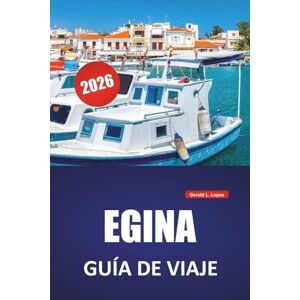 Lopez, Gerald L. EGINA GUÍA DE VIAJE 2026: Las mejores cosas que hacer, playas, lugares de comida local, itinerarios y consejos prácticos de viaje para las Islas Sarónicas de Grecia Lopez, Gerald L. EGINA GUÍA DE VIAJE 2026: Las mejores cosas que hacer, playas, lugares de comida local, itinerarios y consejos prácticos de viaje para las Islas Sarónicas de Grecia