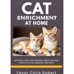 Chris Robert, Favor Cat Enrichment at Home: Activities, Toys, and Everyday Habits That Keep Your Cat Active, Engaged, and Happy Chris Robert, Favor Cat Enrichment at Home: Activities, Toys, and Everyday Habits That Keep Your Cat Active, Engaged, and Happy