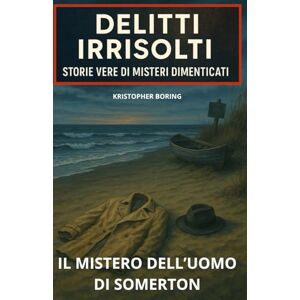 BORING, KRISTOPHER Il mistero dell’Uomo di Somerton (DELITTI IRRISOLTI: STORIE VERE DI MISTERI DIMENTICATI) BORING, KRISTOPHER Il mistero dell’Uomo di Somerton (DELITTI IRRISOLTI: STORIE VERE DI MISTERI DIMENTICATI)