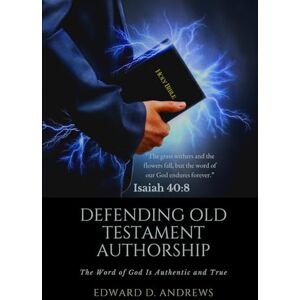 Andrews, Edward D. DEFENDING OLD TESTAMENT AUTHORSHIP: The Word of God Is Authentic and True Andrews, Edward D. DEFENDING OLD TESTAMENT AUTHORSHIP: The Word of God Is Authentic and True