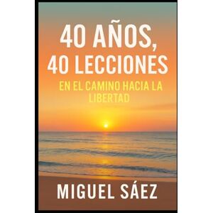 Sáez, Miguel 40 AÑOS, 40 LECCIONES: EN EL CAMINO HACIA LA LIBERTAD (MENTALIDAD LIBRE: UN CAMINO HACIA LA LIBERTAD FINANCIERA Y MENTAL) Sáez, Miguel 40 AÑOS, 40 LECCIONES: EN EL CAMINO HACIA LA LIBERTAD (MENTALIDAD LIBRE: UN CAMINO HACIA LA LIBERTAD FINANCIERA Y MENTAL)