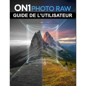Frank, Walter ON1 Photo RAW Guide de l'utilisateur: Le manuel complet pour débutants et seniors, de la première importation à l'exportation finale Frank, Walter ON1 Photo RAW Guide de l'utilisateur: Le manuel complet pour débutants et seniors, de la première importation à l'exportation finale
