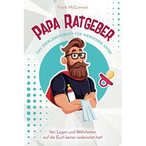 McCormick, Frank Papa Ratgeber Das Überlebensbuch für werdende Väter Von Lügen und Wahrheiten, auf die Euch keiner vorbereitet hat! McCormick, Frank Papa Ratgeber Das Überlebensbuch für werdende Väter Von Lügen und Wahrheiten, auf die Euch keiner vorbereitet hat!
