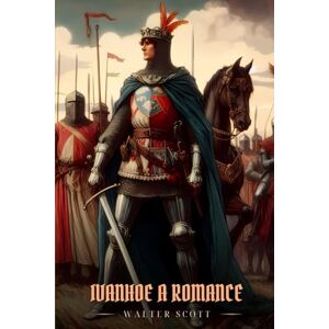 Scott IVANHOE A ROMANCE: Illustrated Edition Scott IVANHOE A ROMANCE: Illustrated Edition