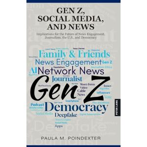 Poindexter, Paula M. Gen Z, Social Media, and News: Implications for the Future of News Engagement, Journalism, the U.S., and Democracy Poindexter, Paula M. Gen Z, Social Media, and News: Implications for the Future of News Engagement, Journalism, the U.S., and Democracy