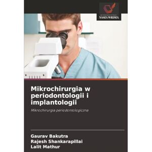Bakutra, Gaurav Mikrochirurgia w periodontologii i implantologii: Mikrochirurgia periodontologiczna Bakutra, Gaurav Mikrochirurgia w periodontologii i implantologii: Mikrochirurgia periodontologiczna