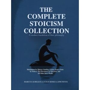 Marcus Aurelius The Complete Stoicism Collection A Modern Translation of Their Philosophy: Meditations by , Letters From a Stoic by Seneca, The Discourses by Epictetus, and All Other Stoic Works Marcus Aurelius The Complete Stoicism Collection A Modern Translation of Their Philosophy: Meditations by , Letters From a Stoic by Seneca, The Discourses by Epictetus, and All Other Stoic Works