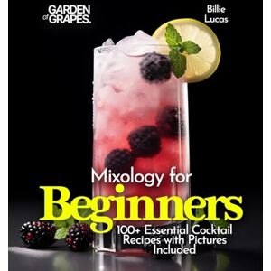 Lucas, Billie Mixology for Beginners: 100+ Essential Cocktail Recipes with Pictures Included (Cocktails Collection) Lucas, Billie Mixology for Beginners: 100+ Essential Cocktail Recipes with Pictures Included (Cocktails Collection)