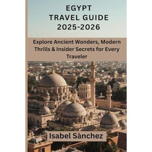 Sànchez, Isabel Egypt Travel Guide 2025–2026: Explore Ancient Wonders, Modern Thrills & Insider Secrets for Every Traveler Sànchez, Isabel Egypt Travel Guide 2025–2026: Explore Ancient Wonders, Modern Thrills & Insider Secrets for Every Traveler