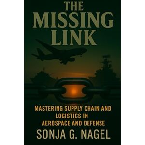 Nagel, Sonja G The Missing Link: Mastering Supply Chain & Logistics in Aerospace and Defense Nagel, Sonja G The Missing Link: Mastering Supply Chain & Logistics in Aerospace and Defense