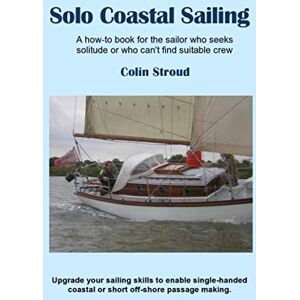 Stroud, Colin Solo Coastal Sailing: Upgrade your sailing skills to enable single-handed coastal or short off-shore passages Stroud, Colin Solo Coastal Sailing: Upgrade your sailing skills to enable single-handed coastal or short off-shore passages