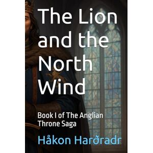 Harðradr, Håkon Sigurðsson Wolff The Lion and the North Wind: Book I of The Anglian Throne Saga (The War for the Adamite Throne First Age) Harðradr, Håkon Sigurðsson Wolff The Lion and the North Wind: Book I of The Anglian Throne Saga (The War for the Adamite Throne First Age)