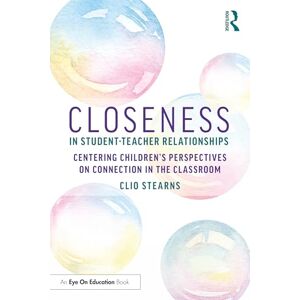 Stearns, Clio Closeness in Student-Teacher Relationships: Centering Children’s Perspectives on Connection in the Classroom Stearns, Clio Closeness in Student-Teacher Relationships: Centering Children’s Perspectives on Connection in the Classroom