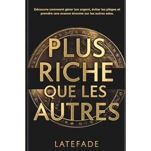 ., LateFade Plus riche que les autres: Livre pour les 13-17 ans Le guide complet pour adolescents : apprendre à gérer ton argent de poche, maîtriser l’épargne, ... bâtir ta liberté financière avant tes 18 ans ., LateFade Plus riche que les autres: Livre pour les 13-17 ans Le guide complet pour adolescents : apprendre à gérer ton argent de poche, maîtriser l’épargne, ... bâtir ta liberté financière avant tes 18 ans