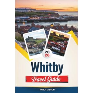 Gibson WHITBY TRAVEL GUIDE 2026: Explore Gothic Legends, Seaside Beauty, and Yorkshire's Enchanting Coastal Heritage Gibson WHITBY TRAVEL GUIDE 2026: Explore Gothic Legends, Seaside Beauty, and Yorkshire's Enchanting Coastal Heritage