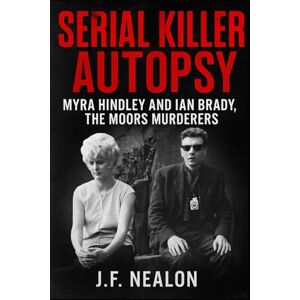Nealon, J.F. Serial Killer Autopsy: Myra Hindley and Ian Brady The Moors Murderers Nealon, J.F. Serial Killer Autopsy: Myra Hindley and Ian Brady The Moors Murderers
