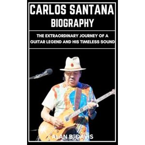Davis, Alan B. Carlos Santana Biography: The Extraordinary Journey of a Guitar Legend and His Timeless Sound Davis, Alan B. Carlos Santana Biography: The Extraordinary Journey of a Guitar Legend and His Timeless Sound