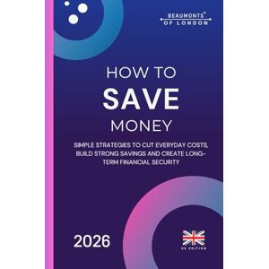 Howe, Darryl How To Save Money: A Practical UK Guide to Cutting Costs, Reducing Bills and Building Financial Security (Beaumonts of London UK Financial Series) Howe, Darryl How To Save Money: A Practical UK Guide to Cutting Costs, Reducing Bills and Building Financial Security (Beaumonts of London UK Financial Series)
