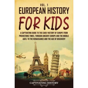 History, Captivating European History for Kids Vol. 1: A Captivating Guide to the Early History of Europe from Prehistoric Times, through Ancient Europe and the Middle ... the Age of Discovery (History for Children) History, Captivating European History for Kids Vol. 1: A Captivating Guide to the Early History of Europe from Prehistoric Times, through Ancient Europe and the Middle ... the Age of Discovery (History for Children)