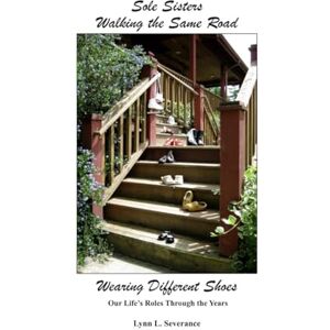 Severance, Lynn L. Sole Sisters Walking the Same Road Wearing Different Shoes: Our Life's Roles Through the Years Severance, Lynn L. Sole Sisters Walking the Same Road Wearing Different Shoes: Our Life's Roles Through the Years