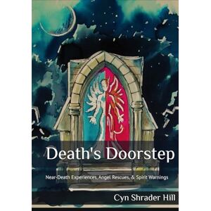 Hill, Cyn Shrader Death's Doorstep: Near-Death Experiences, Angel Rescues, & Spirit Warnings Hill, Cyn Shrader Death's Doorstep: Near-Death Experiences, Angel Rescues, & Spirit Warnings