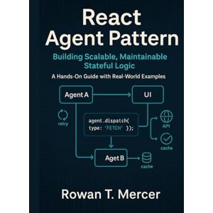 Mercer, Rowan T. React Agent Pattern: Building Scalable, Maintainable Stateful Logic — A Hands-On Guide with Real-World Examples Mercer, Rowan T. React Agent Pattern: Building Scalable, Maintainable Stateful Logic — A Hands-On Guide with Real-World Examples
