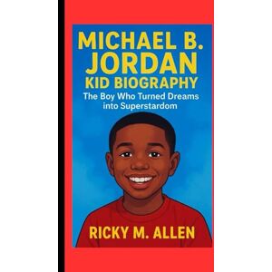 M. ALLEN, RICKY MICHAEL B. JORDAN KID BIOGRAPHY: The Boy Who Turned Dreams into Superstardom M. ALLEN, RICKY MICHAEL B. JORDAN KID BIOGRAPHY: The Boy Who Turned Dreams into Superstardom